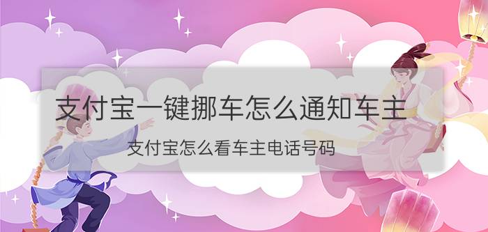 支付宝一键挪车怎么通知车主 支付宝怎么看车主电话号码？